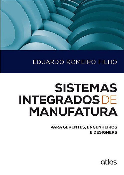 Livro Sistemas Integrados de Manufatura: para Gerentes, Engenheiros e Designers - Romeiro - Atlas