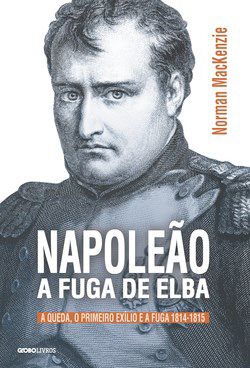 Livro Napoleao - a Fuga de Elba - a Queda, o Primeiro Exilio e a Fuga (1814-1815) - Mackenzie