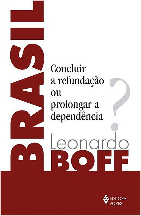 Livro Brasil: Concluir a Refundacao Ou Prolongar a Dependencia - Boff