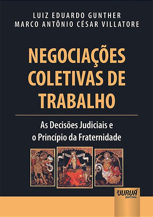 Livro Negociacoes Coletivas de Trabalho - o Principio da Fraternidade e as Deciso - Gunther/villatore