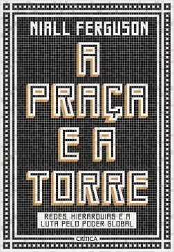 Livro Praca e a Torre, a - Redes, Hierarquias e a Luta Pelo Poder Global - Ferguson