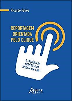 Livro Reportagem Orientada Pelo Clique: o Criterio de Audiencia Na Noticia On-lin - Fotios