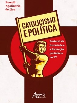 Livro Catolicismo e Politica: Pastoral da Juventude e a Formacao Partidaria No pt - Lira
