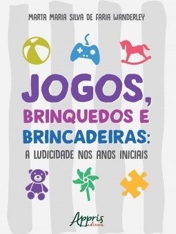 Jogos, Brinquedos e Brincadeiras: a Ludicidade Nos Anos Iniciais - Wanderley