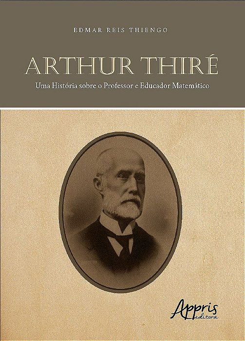 Livro Arthur Thire: Uma Historia sobre o Professor e Educador Matematico - Thiengo