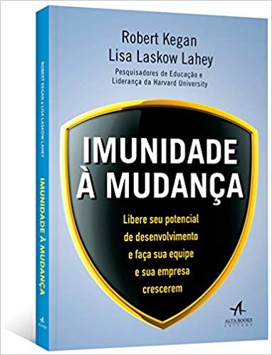 Livro Imunidade a Mudanca - Libere Seu Potencial de Desenvolvimento e Faca Sua eq - Kegan / Lahey