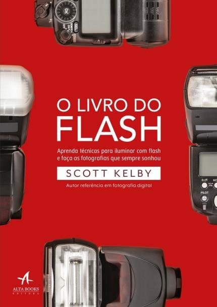 Livro do Flash, O: Aprenda Tecnicas para Iluminar com Flash e Faca as Fotog - Kelby