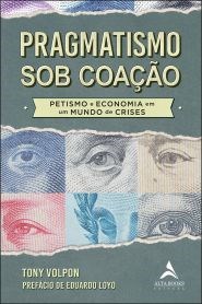 Livro Pragmatismo sob Coacao - Petismo e Economia em Um Mundo de Crises - Volpon