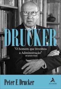 Livro Drucker o Homem Que Inventou a Administração - Drucker - Alta Books