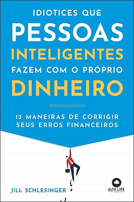 Livro Idiotices Que Pessoas Inteligentes Fazem Com O Próprio Dinheiro - Schlesinger - Alta Books