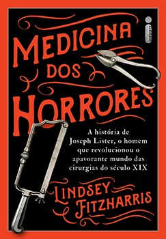 Livro Medicina dos Horrores a História de Joseph Lister - Fitzharris - Intrínseca