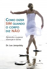 Livro Como Dizer Sim Quando o Corpo Diz Nao - Aprenda a Superar Doencas e Dores - Jampolsky