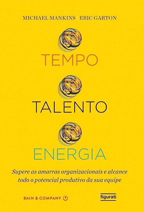 Livro Tempo Talento Energia - Supere as Amarras Organizacionais e Alcance Todo O - Mankins/garton