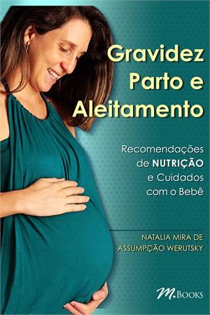 Livro Gravidez Parto e Aleitamento - Recomendacoes de Nutricao e Cuidados com o B - Werutsky