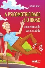 Livro Psicomotricidade e o Idoso, a - Um Educacao para a Saude - Alves