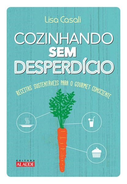 Livro Cozinhando sem Desperdicio - Receitas Sustentaveis para o Gourmet Conscient - Casali