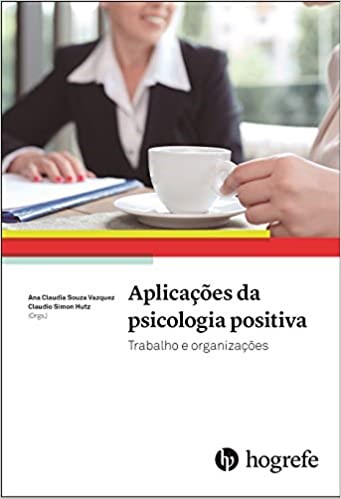 Livro Aplicacoes da Psicologia Positiva: Trabalho e Organizacoes - Vazquez/ Hutz