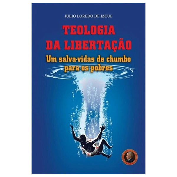 Teologia da Libertação - Um Salva-vidas de Chumbo Para os Pobres
