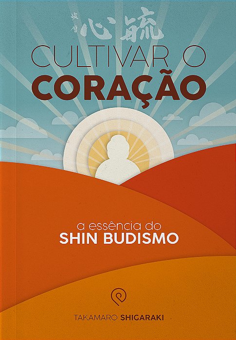 Cultivar o coração: a essência do  Shin Budismo