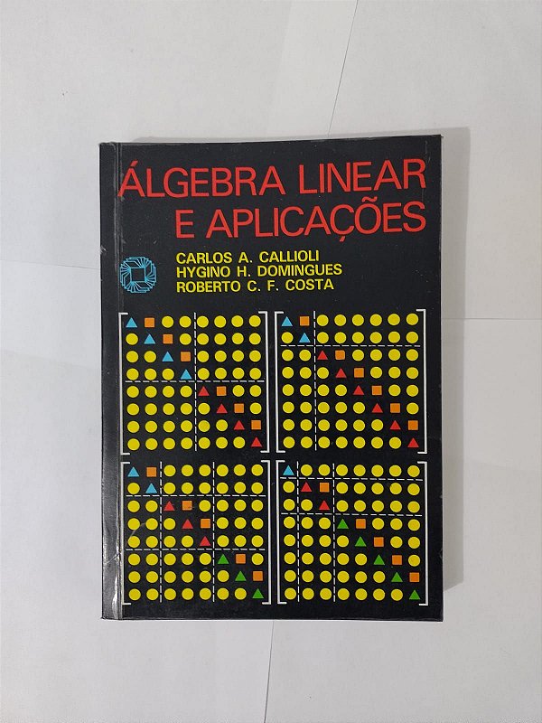 Algebra Linear e Aplicações - Carlos A. Callioli, Hygino H. Domingues e Roberto C. F. Costa