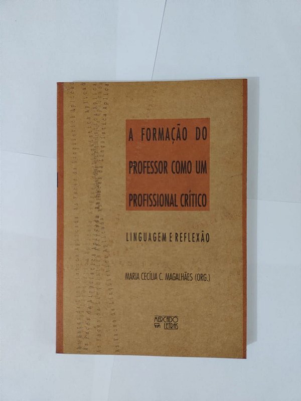 A Formação do Professor como um Profissional Crítico: Linguagem e Reflexão - Maria Cecília C. Magalhães (Org.)