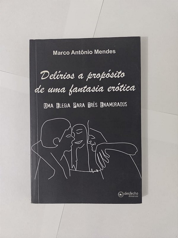 Delírios a Propósito de uma Fantasia Erótica - Marco Antônio Mendes