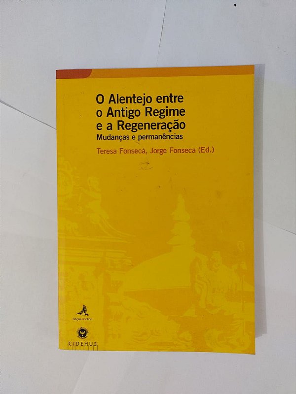 O Alentejo entre o Antigo Regime e a Regeneração: Mudanças e Permanências - Teresa Fonseca e Jorge Fonseca (Ed.)