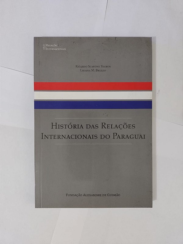 História das Relações Internacionais do Paraguai - Ricardo Scavone e Liliana M. Brezzo