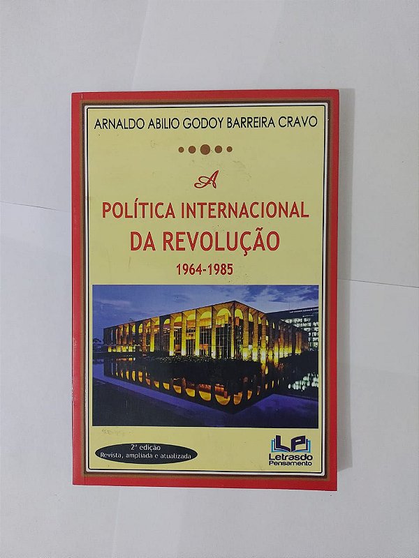 A Política Internacional da Revolução 1964-1985 - Arnaldo Abilio Godoy Barreira Cravo