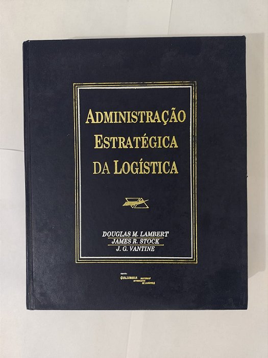 Administração Estratégica da Logística - Douglas M. Lambert, James R. Stock e J. G. Vantine