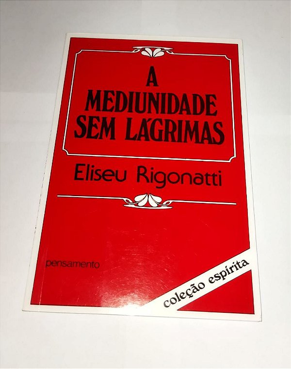 A Mediunidade Sem Lágrimas - Eliseu Rigonatti
