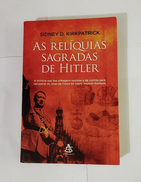 As Relíquias Sagradas De Hitler - Sidney D. Kirkpatrick