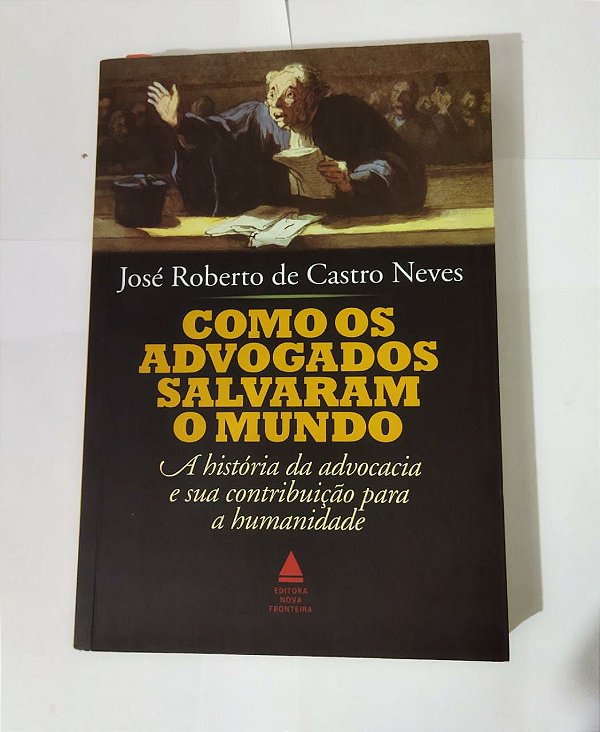 Como os Advogados salvaram o Mundo - José Roberto de Castro Neves