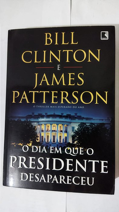 O Dia Em Que O Presidente Desapareceu - Bill Clinton e James Patterson