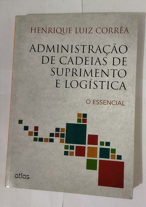 Administração De Cadeias De Suprimento E Logística: O Essencial - Henrique Luiz Corrêa