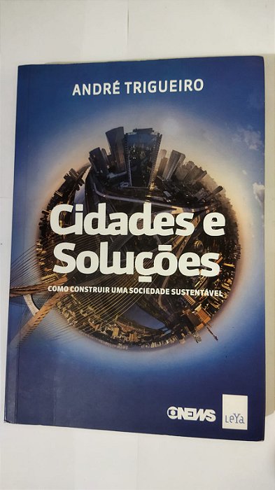 Cidades e soluções: Como construir uma sociedade sustentável - André Trigueiro