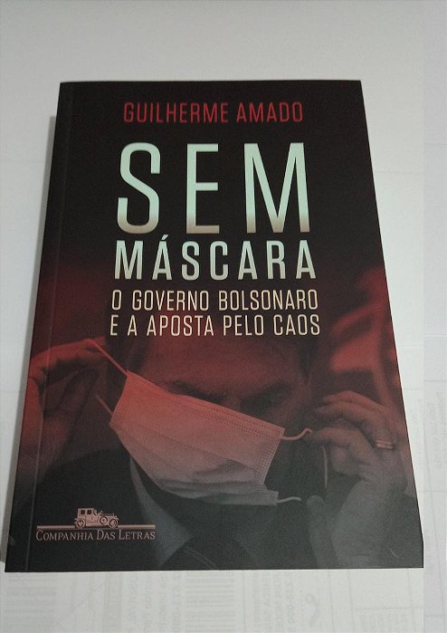 Sem Máscara - O Governo Bolsonaro e a aposta pelo caos - Guilherme Amado