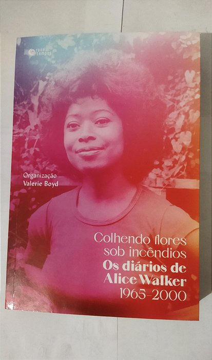 Colhendo flores sob incêndios: Os diários de Alice Walker: 1965–2000 - Alice Walker