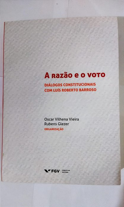 A Razão e o Voto: Diálogos Constitucionais com Luís Roberto Barroso - Oscar Vilhena Vieira e Rubens Glezer
