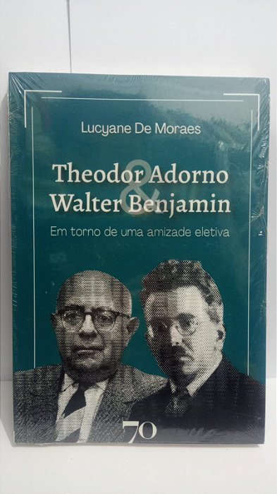 Theodor Adorno e Walter Benjamin - Em torno de uma amizade eletiva - Lucyane de Moraes