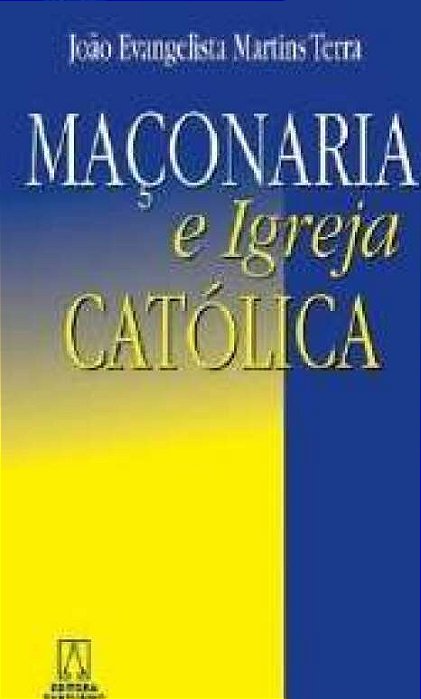 Maçonaria e a Igreja Católica - João Evangelista Martins Terra
