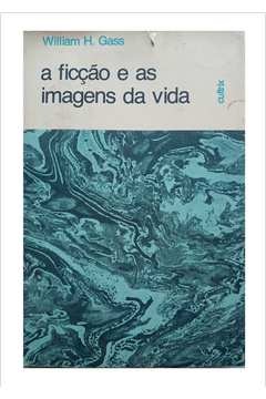 A Ficção e as Imagens da Vida - William H. Gass