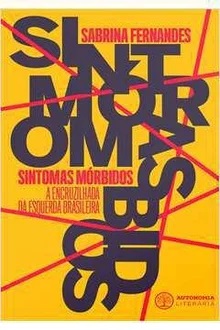 Sintomas Mórbidos: a Encruzilhada da Esquerda Brasileira - Sabrina Fernandes