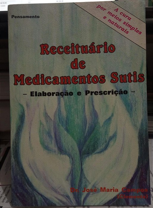 Receituário de Medicamento Sutis: Elaboração e Prescrição - José Maria Campos - A Cura por meios simples e naturais