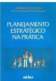 Planejamento Estratégico na Prática - Adalberto A. Fischmann