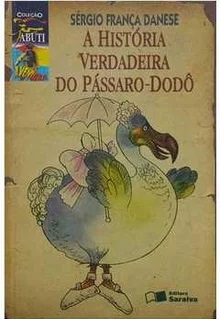A História Verdadeira do Pássaro-dodô - Sérgio França Danesse