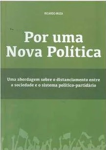 Por uma Nova Política - Ricardo Muza - Uma abordagem sobre o distanciamento entre a sociedade e o sistema político-partidário