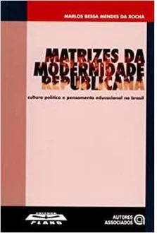 MATRIZES DA MODERNIDADE REPUBLICANA - Marlos Bessa Mendes da Rocha - Cultura política e pensamento educacional no Brasil