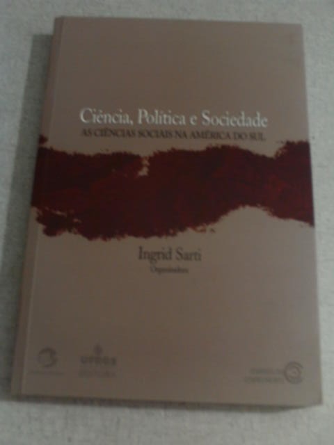 Ciência, Política E Sociedade - As Ciências Sociais Na América do Sul - Ingrid Sarti