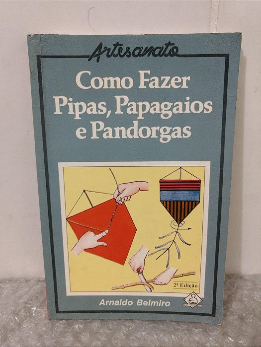 Como Fazer Pipas, Papagaios e Pandorgas - Arnaldo Belmiro